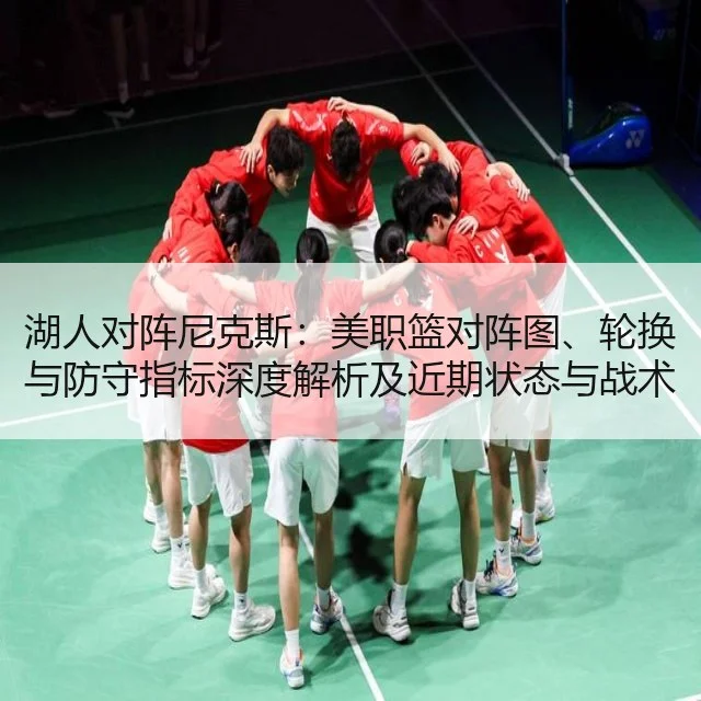 湖人对阵尼克斯:美职篮对阵图、轮换与防守指标深度解析及近期状态与战术调整